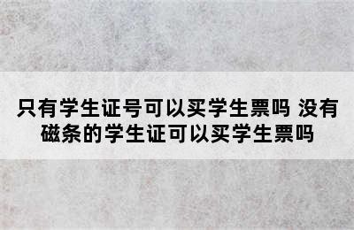 只有学生证号可以买学生票吗 没有磁条的学生证可以买学生票吗